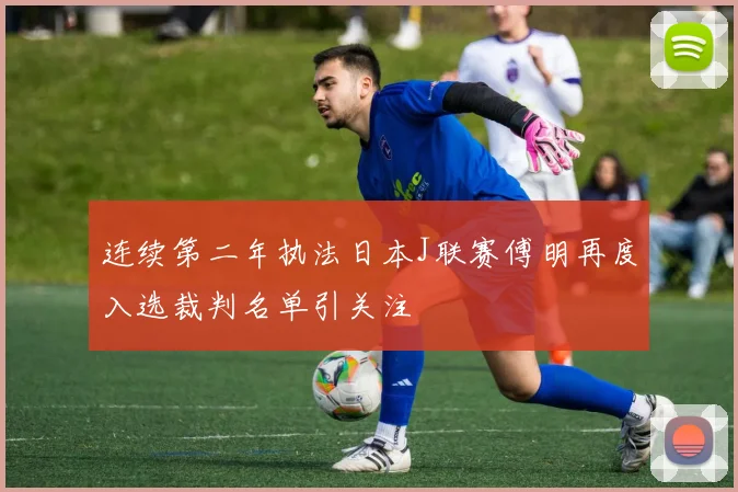 连续第二年执法日本J联赛傅明再度入选裁判名单引关注