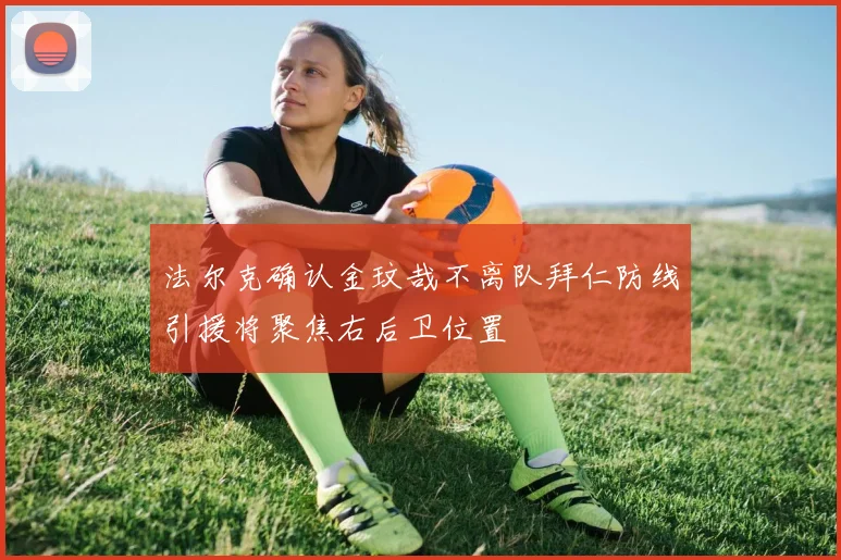 法尔克确认金玟哉不离队拜仁防线引援将聚焦右后卫位置