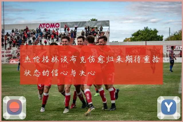 杰伦格林谈布克伤愈归来期待重拾状态的信心与决心