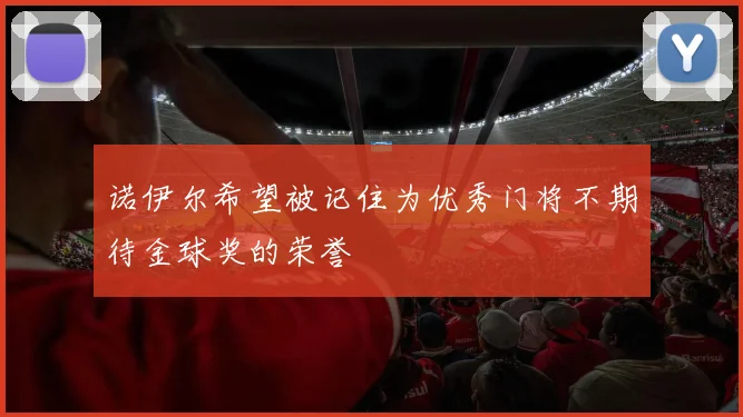 诺伊尔希望被记住为优秀门将不期待金球奖的荣誉