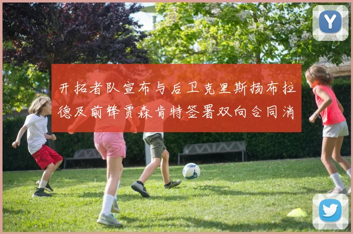 开拓者队宣布与后卫克里斯扬布拉德及前锋贾森肯特签署双向合同消息