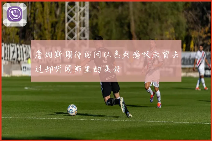 詹姆斯期待访问以色列感叹未曾去过却听闻那里的美好