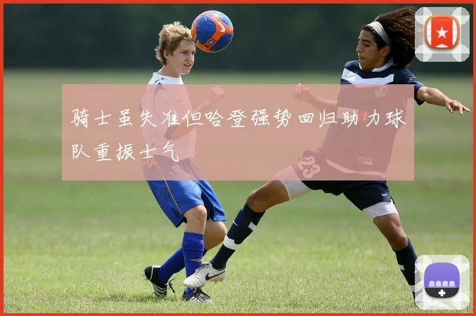 骑士虽失准但哈登强势回归助力球队重振士气