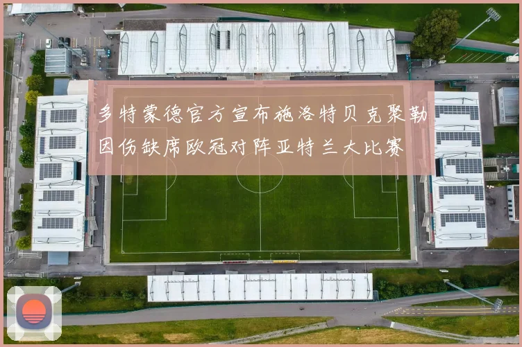 多特蒙德官方宣布施洛特贝克聚勒因伤缺席欧冠对阵亚特兰大比赛