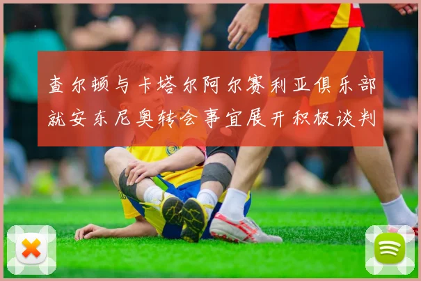 查尔顿与卡塔尔阿尔赛利亚俱乐部就安东尼奥转会事宜展开积极谈判